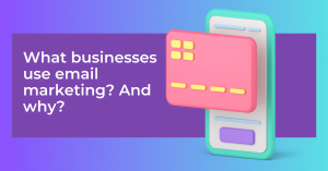What businesses use email marketing? And why?