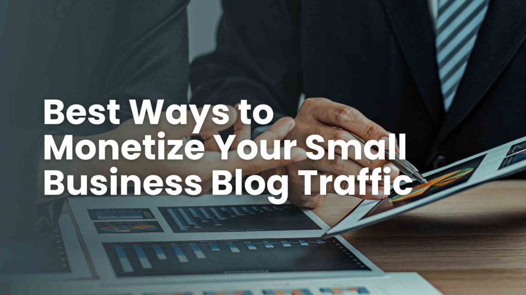 Best Ways to Monetize Your Small Business Blog Traffic